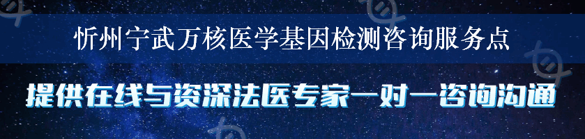 忻州宁武万核医学基因检测咨询服务点